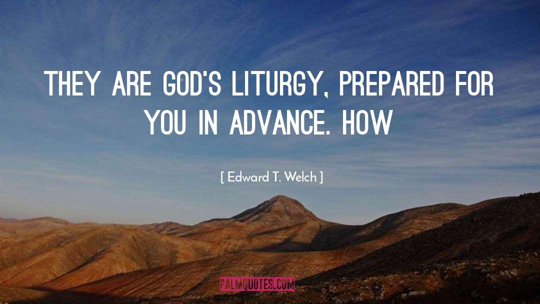 Edward T. Welch Quotes: They are God's liturgy, prepared