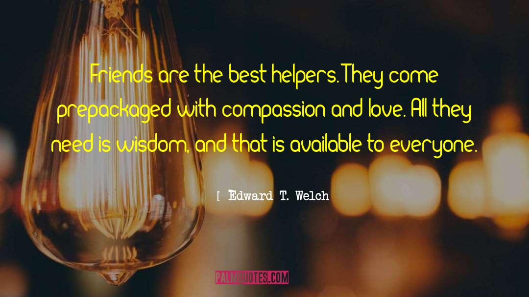 Edward T. Welch Quotes: Friends are the best helpers.