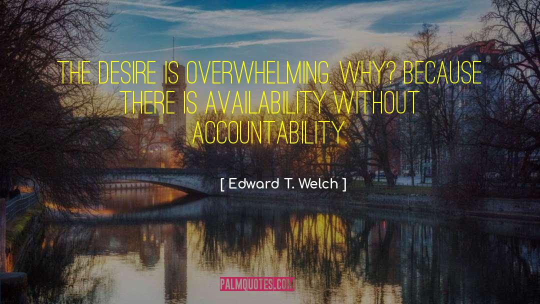 Edward T. Welch Quotes: the desire is overwhelming. Why?