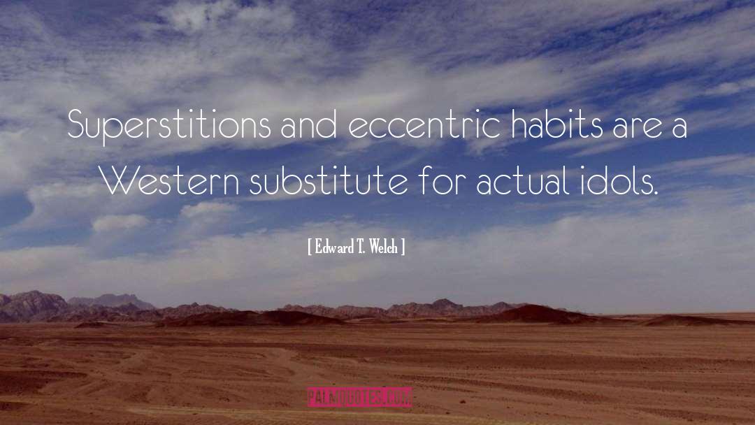 Edward T. Welch Quotes: Superstitions and eccentric habits are
