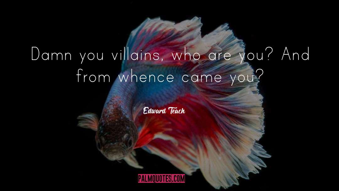 Edward Teach Quotes: Damn you villains, who are