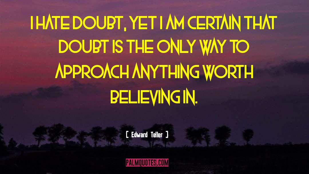 Edward Teller Quotes: I hate doubt, yet I