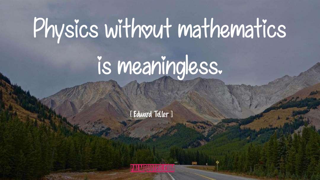 Edward Teller Quotes: Physics without mathematics is meaningless.