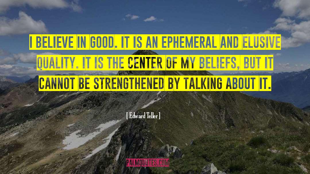 Edward Teller Quotes: I believe in good. It