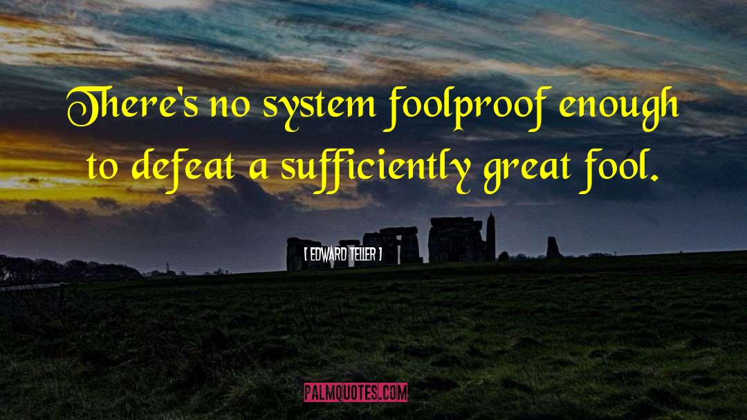 Edward Teller Quotes: There's no system foolproof enough