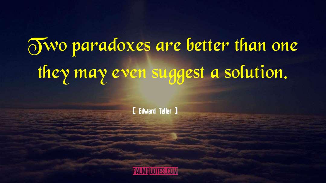 Edward Teller Quotes: Two paradoxes are better than