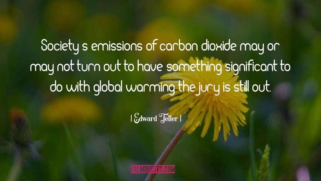 Edward Teller Quotes: Society's emissions of carbon dioxide