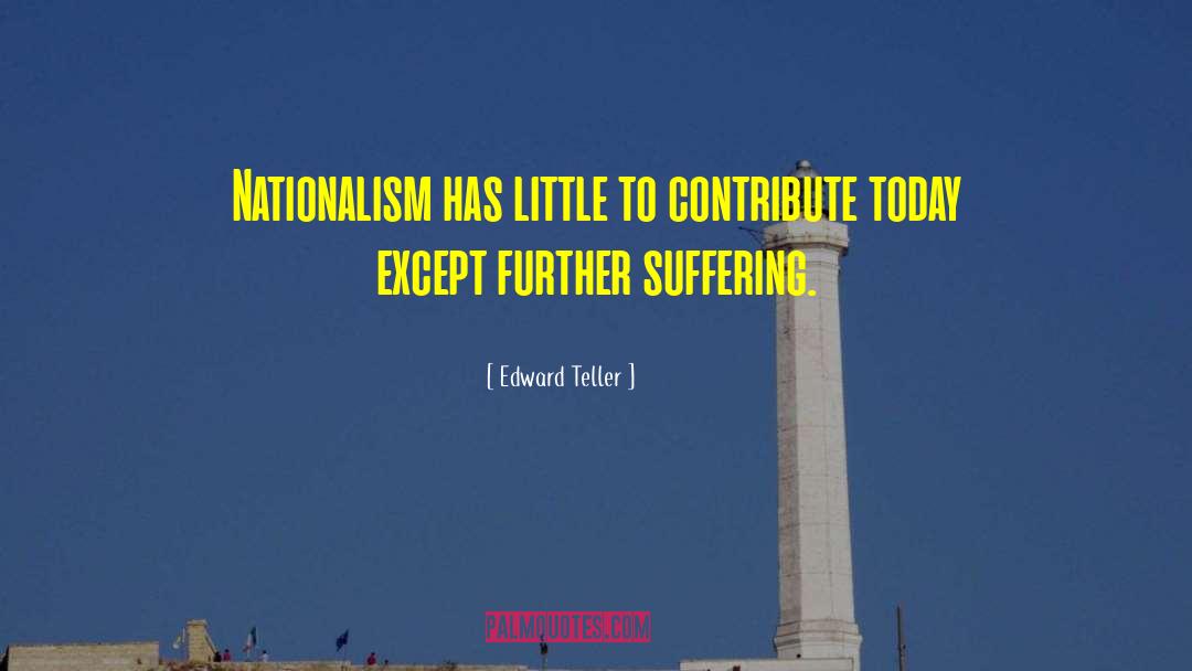 Edward Teller Quotes: Nationalism has little to contribute