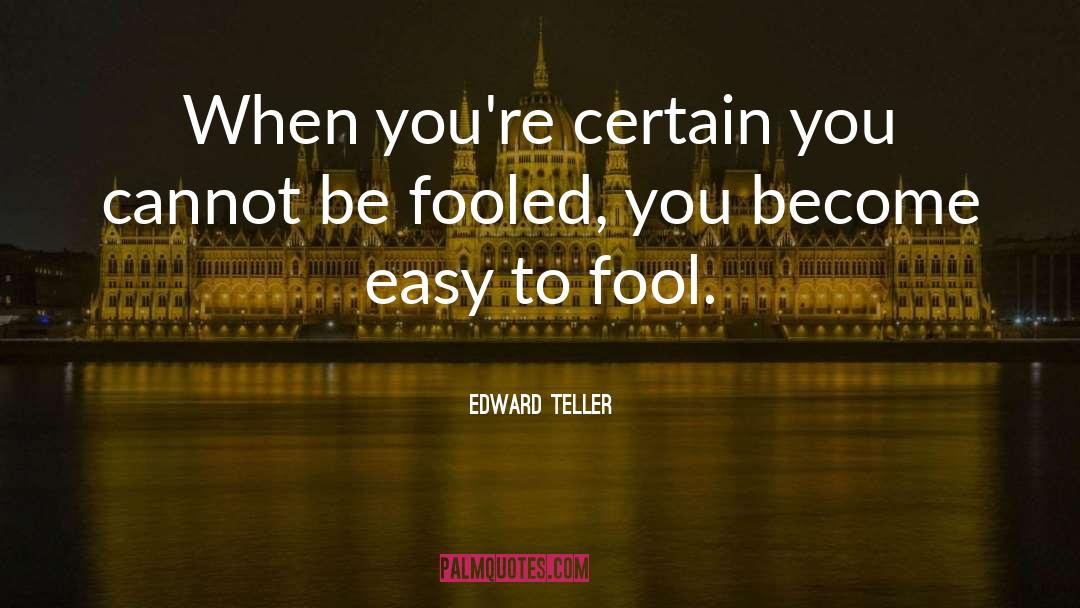 Edward Teller Quotes: When you're certain you cannot
