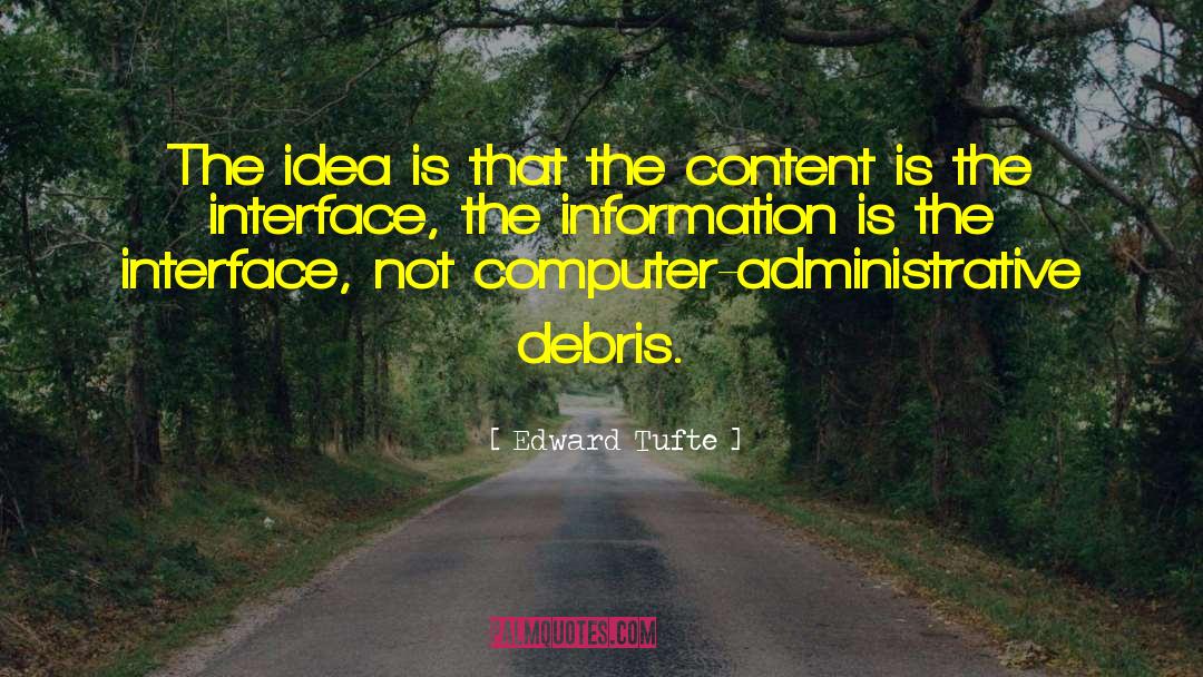 Edward Tufte Quotes: The idea is that the