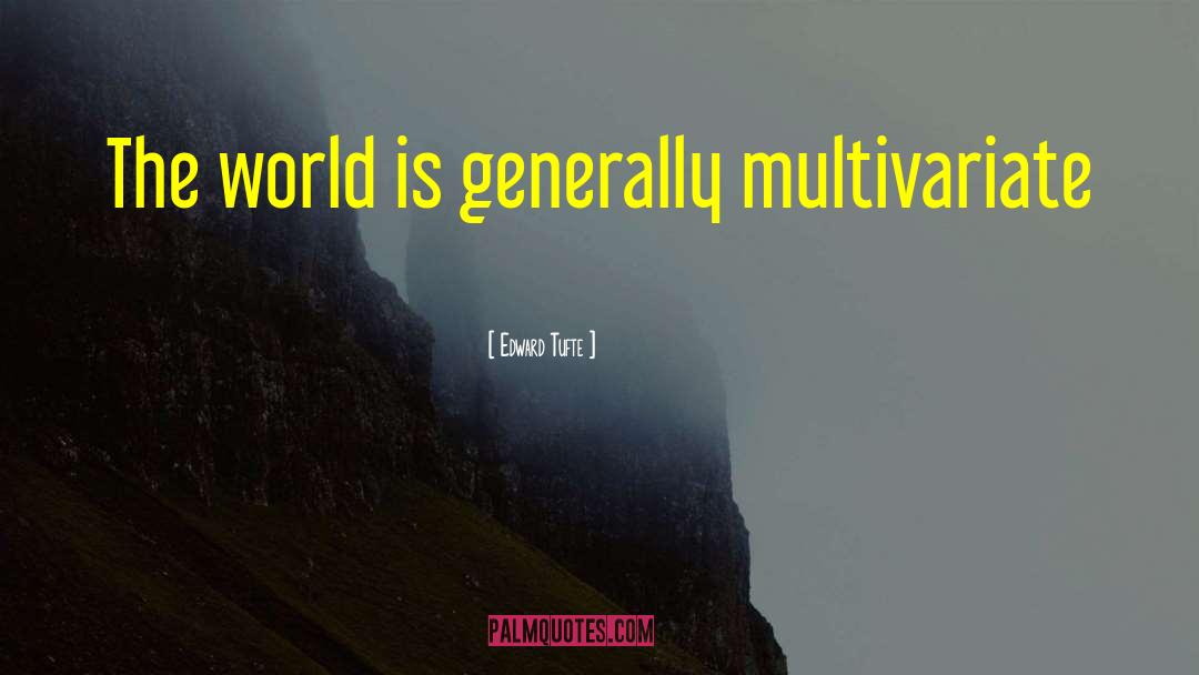 Edward Tufte Quotes: The world is generally multivariate