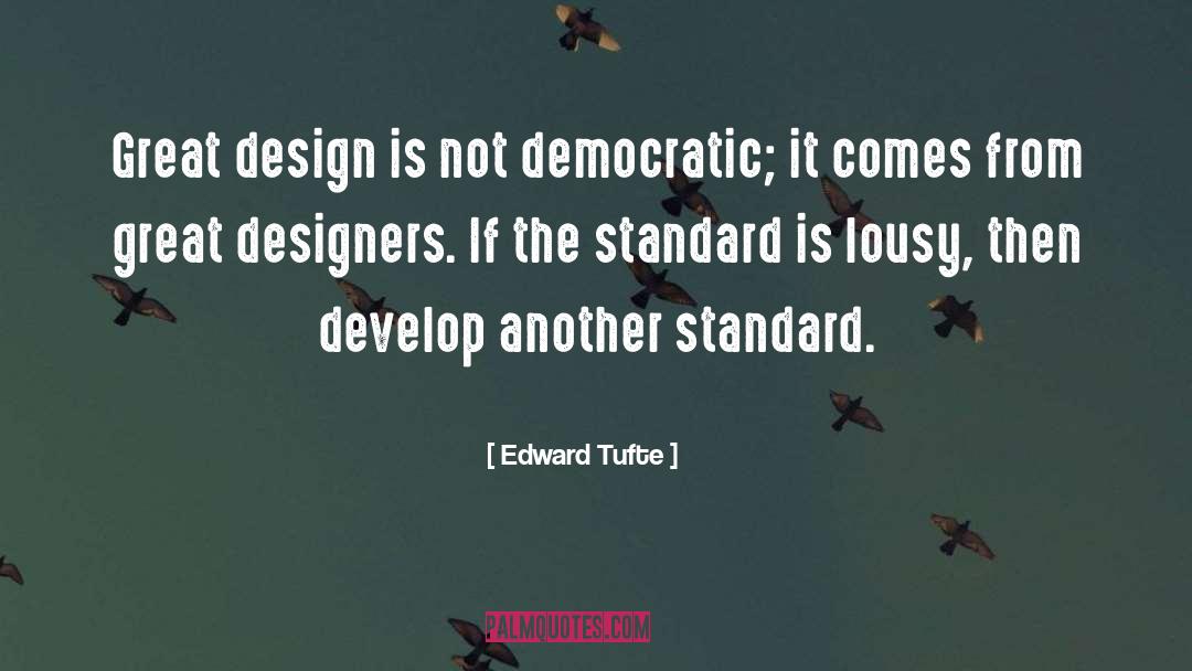 Edward Tufte Quotes: Great design is not democratic;