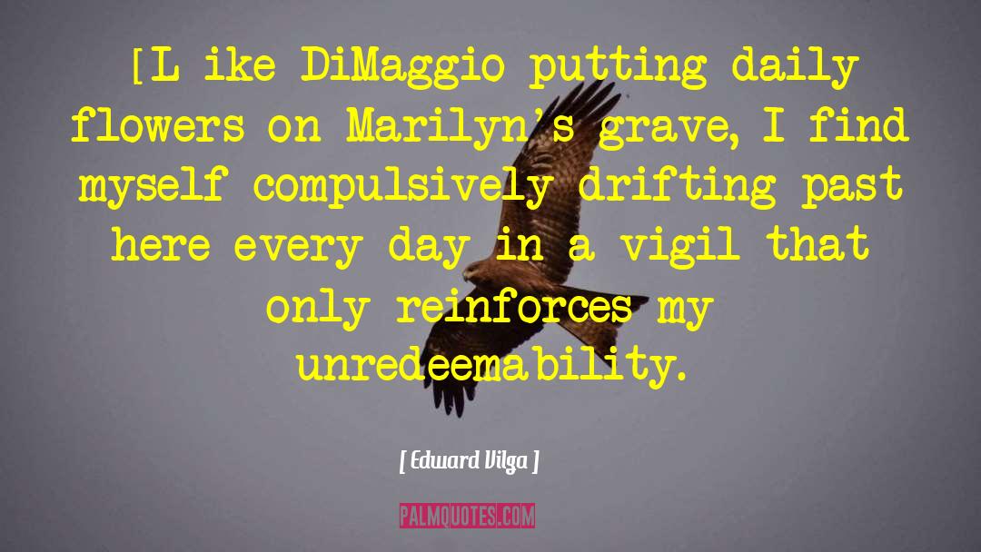 Edward Vilga Quotes: [L]ike DiMaggio putting daily flowers