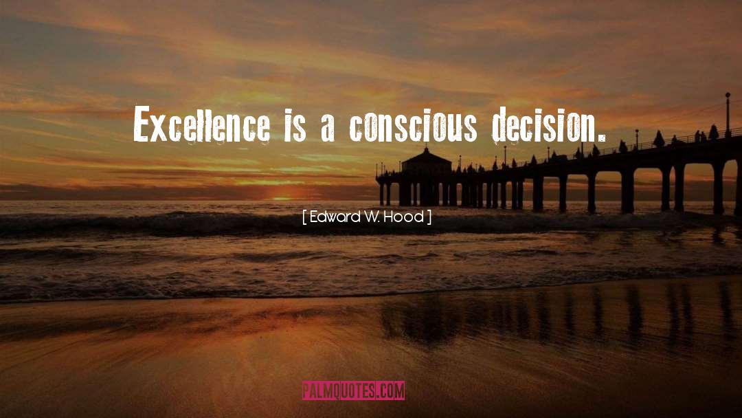 Edward W. Hood Quotes: Excellence is a conscious decision.