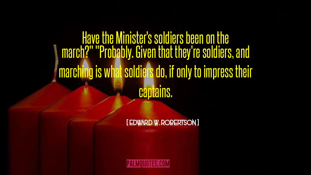 Edward W. Robertson Quotes: Have the Minister's soldiers been