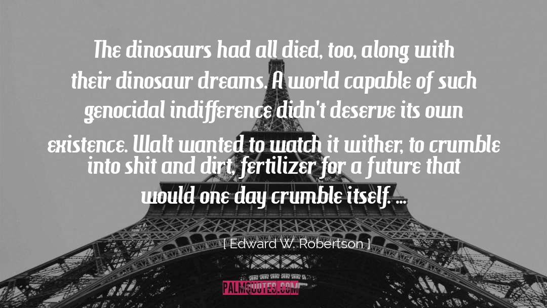Edward W. Robertson Quotes: The dinosaurs had all died,