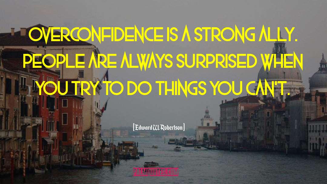 Edward W. Robertson Quotes: Overconfidence is a strong ally.