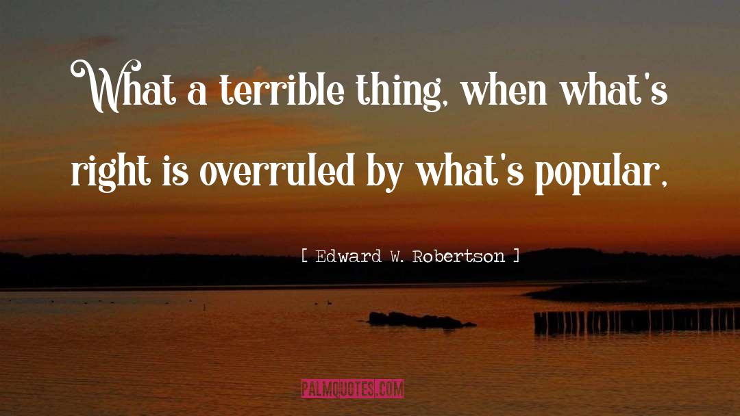 Edward W. Robertson Quotes: What a terrible thing, when