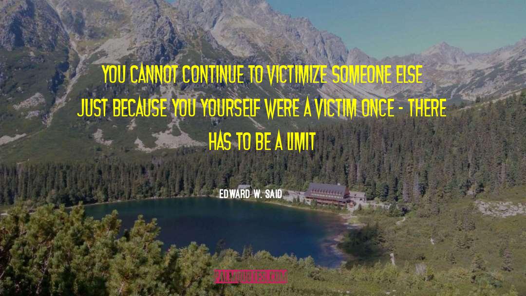 Edward W. Said Quotes: You cannot continue to victimize