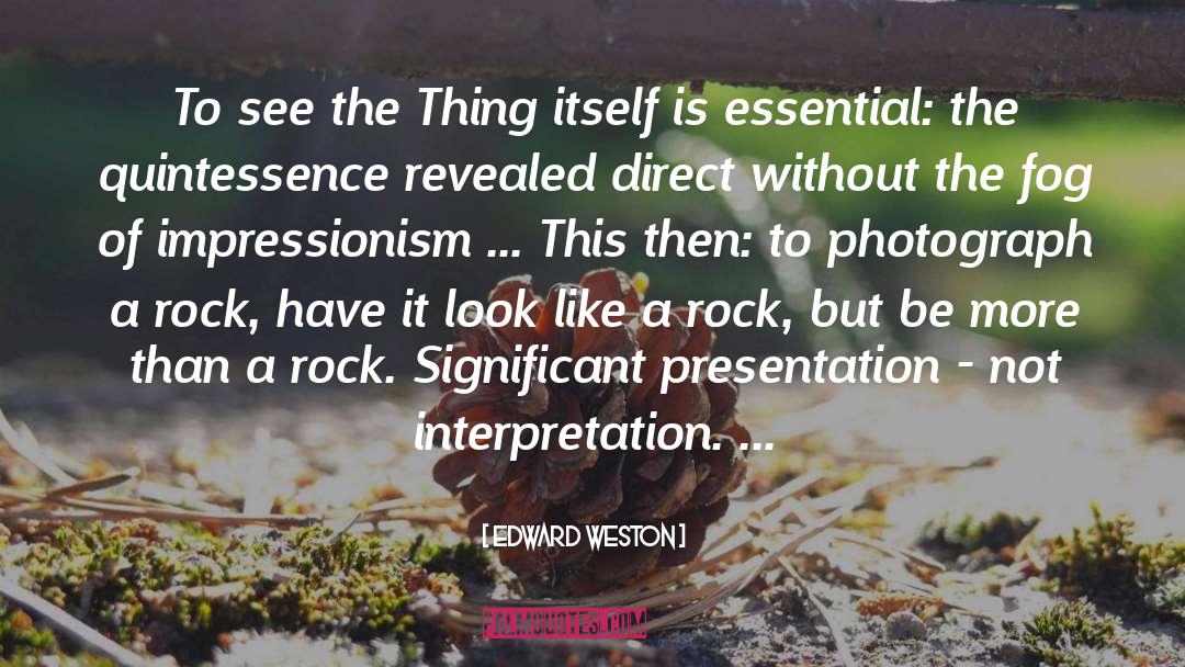 Edward Weston Quotes: To see the Thing itself