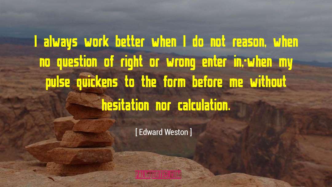 Edward Weston Quotes: I always work better when