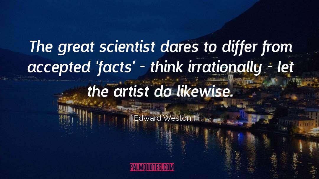 Edward Weston Quotes: The great scientist dares to