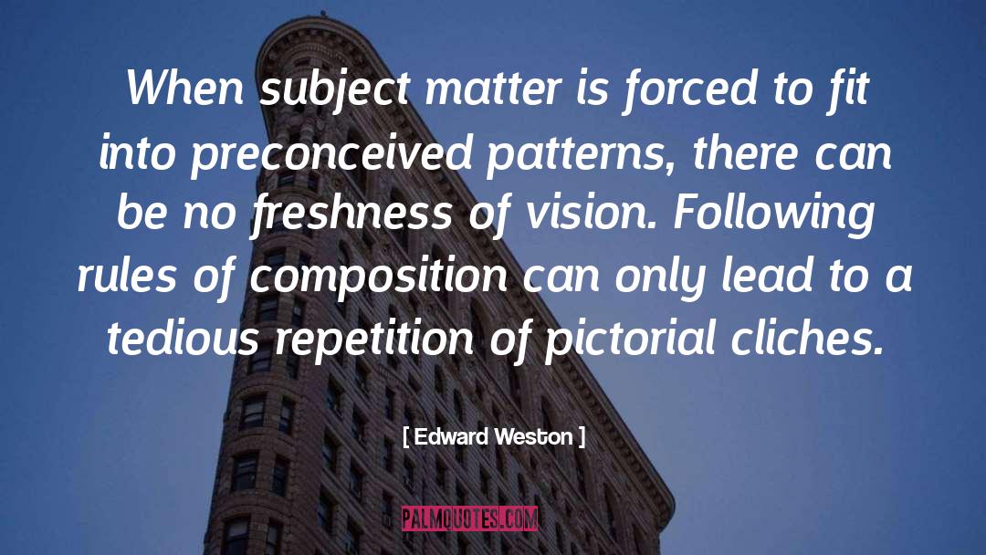 Edward Weston Quotes: When subject matter is forced