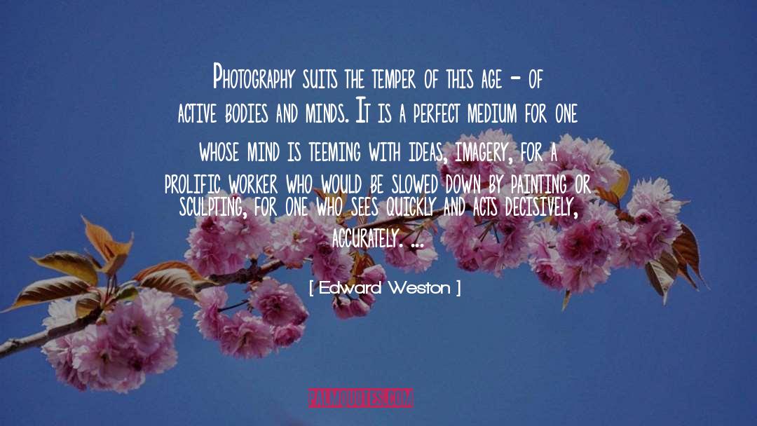 Edward Weston Quotes: Photography suits the temper of