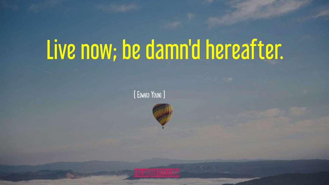 Edward Young Quotes: Live now; be damn'd hereafter.
