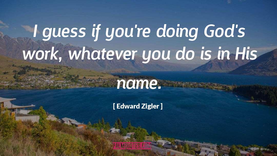 Edward Zigler Quotes: I guess if you're doing
