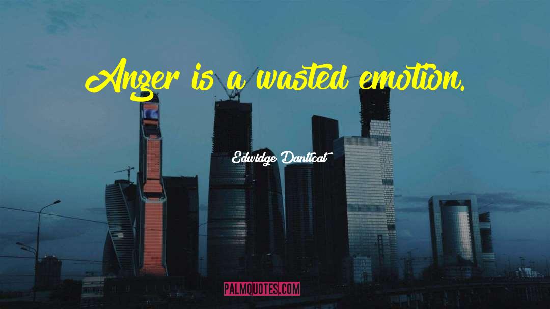 Edwidge Danticat Quotes: Anger is a wasted emotion.