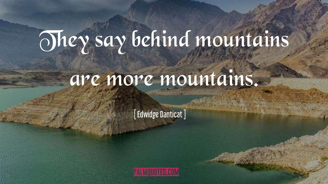 Edwidge Danticat Quotes: They say behind mountains are