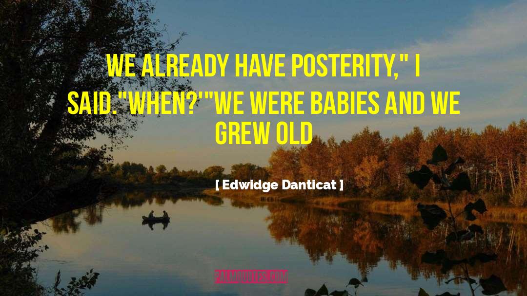 Edwidge Danticat Quotes: We already have posterity,