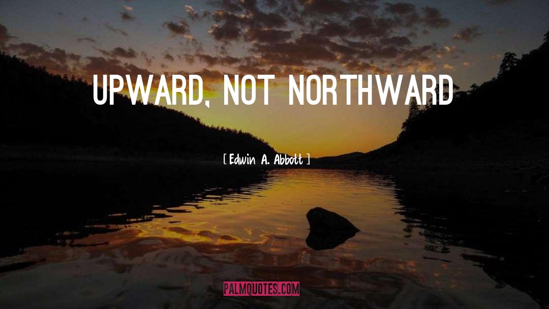 Edwin A. Abbott Quotes: Upward, not Northward