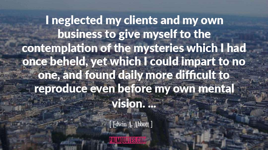 Edwin A. Abbott Quotes: I neglected my clients and