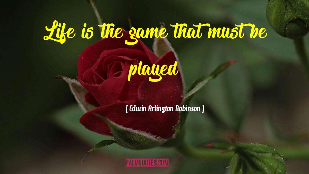 Edwin Arlington Robinson Quotes: Life is the game that