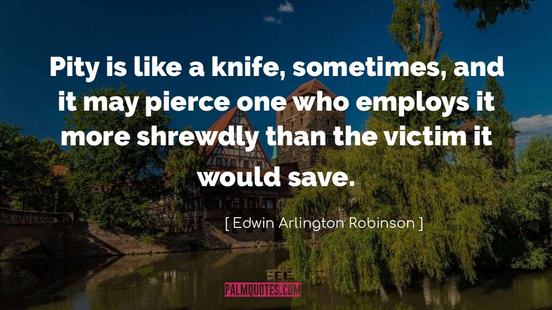 Edwin Arlington Robinson Quotes: Pity is like a knife,