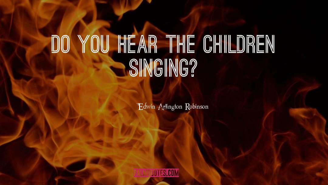 Edwin Arlington Robinson Quotes: Do you hear the children
