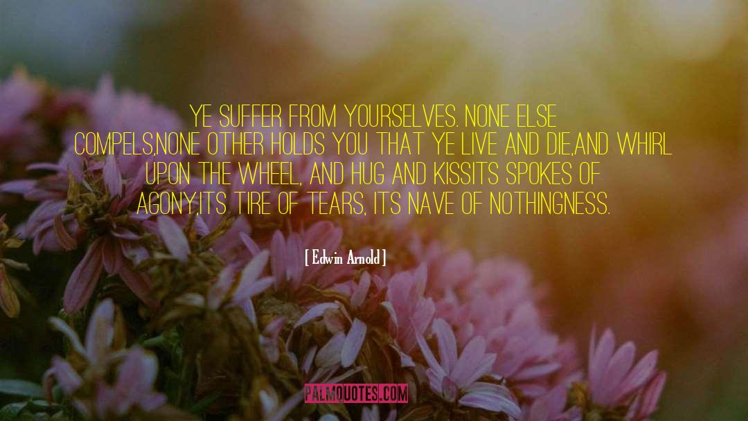 Edwin Arnold Quotes: Ye suffer from yourselves. None