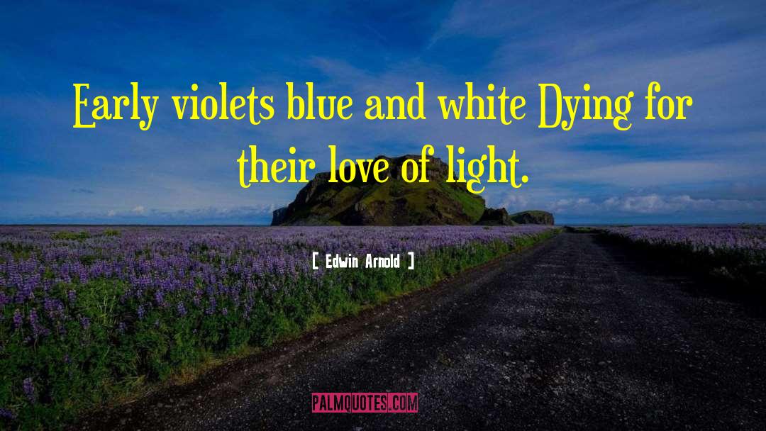 Edwin Arnold Quotes: Early violets blue and white