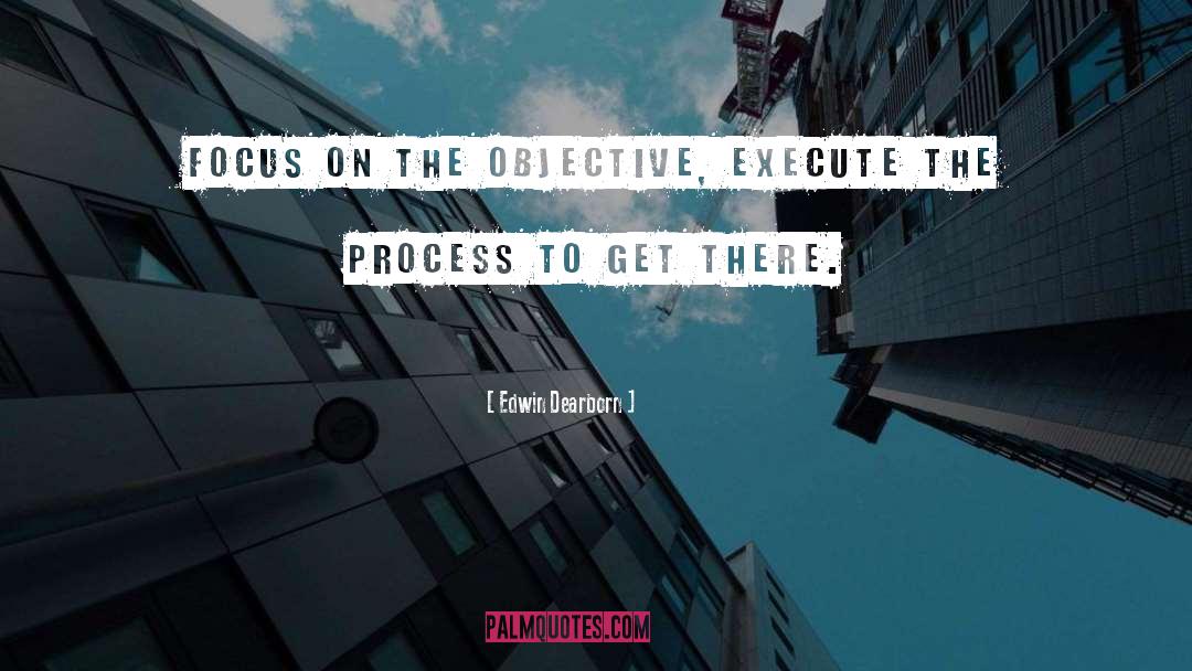 Edwin Dearborn Quotes: Focus on the objective, execute