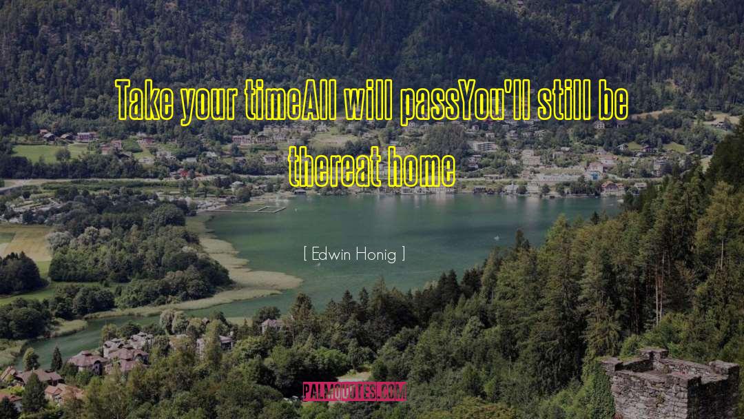 Edwin Honig Quotes: Take your time<br />All will