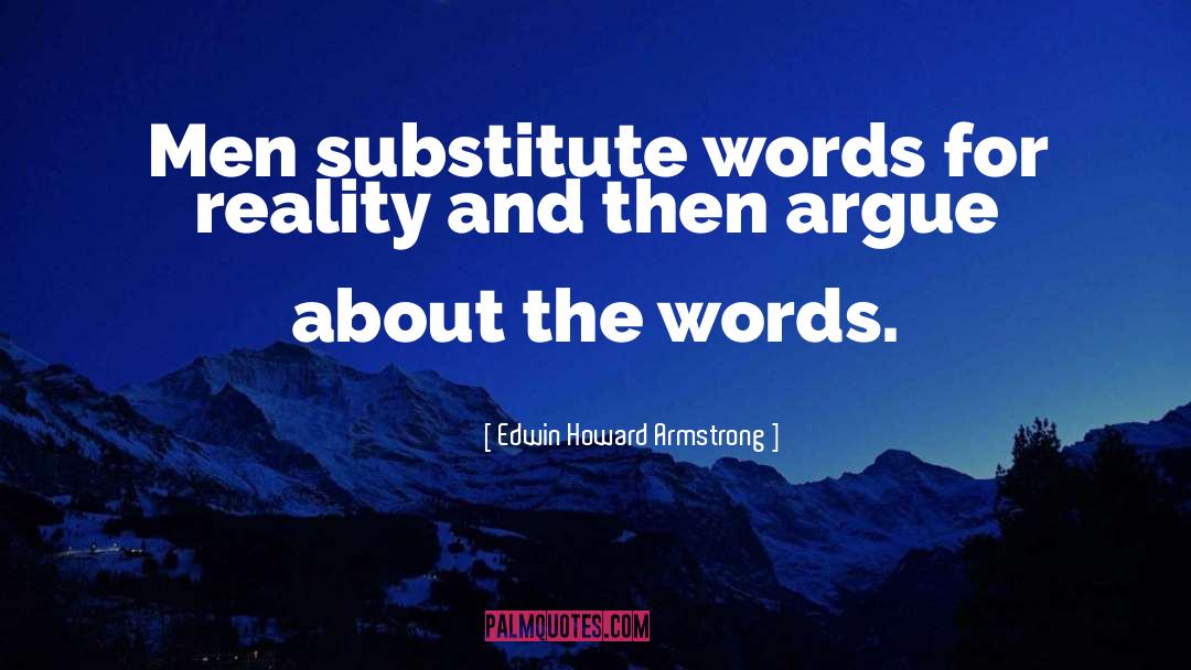 Edwin Howard Armstrong Quotes: Men substitute words for reality