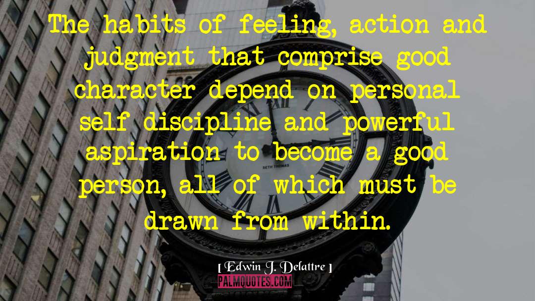 Edwin J. Delattre Quotes: The habits of feeling, action