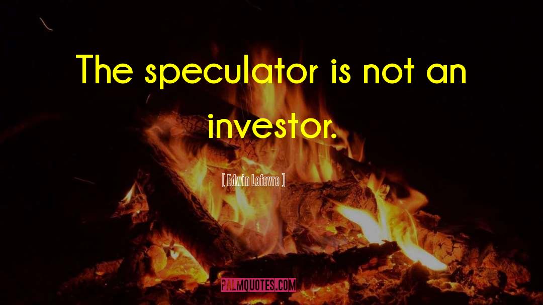 Edwin Lefevre Quotes: The speculator is not an