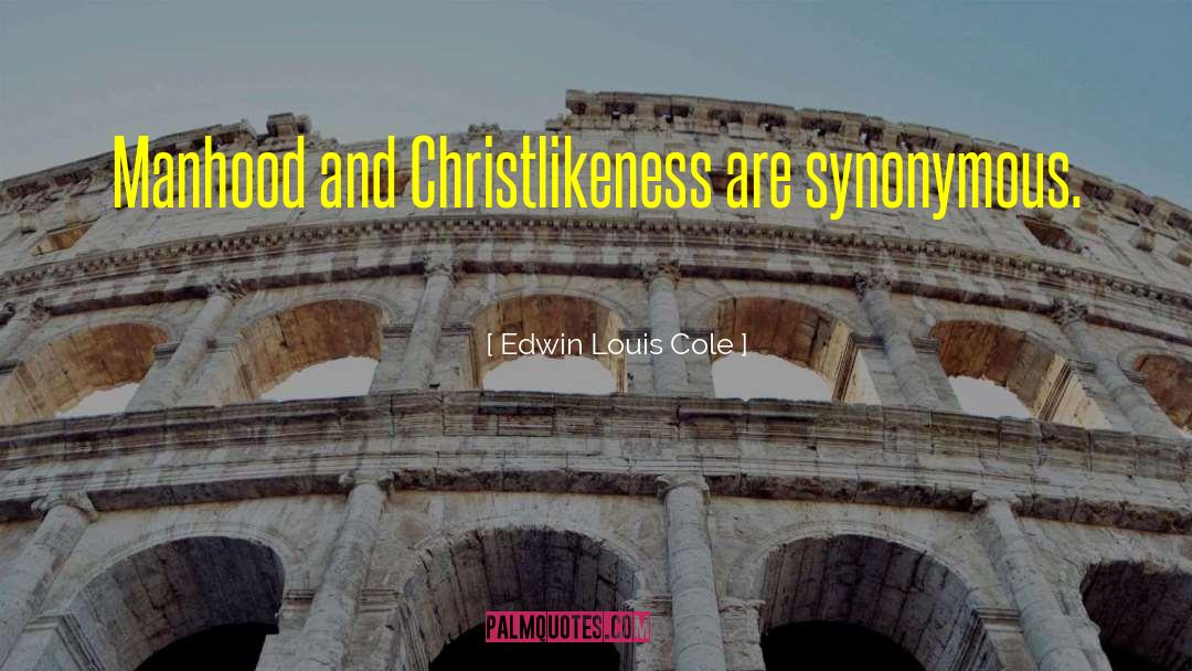 Edwin Louis Cole Quotes: Manhood and Christlikeness are synonymous.