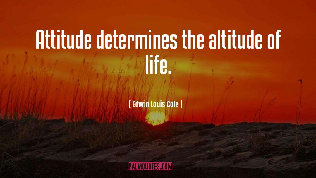Edwin Louis Cole Quotes: Attitude determines the altitude of