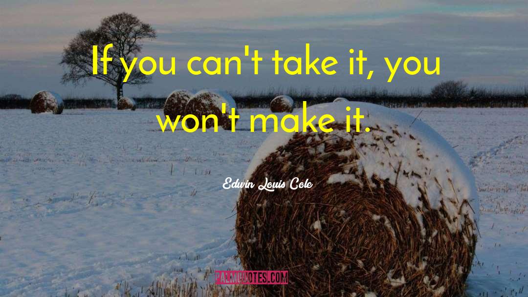 Edwin Louis Cole Quotes: If you can't take it,