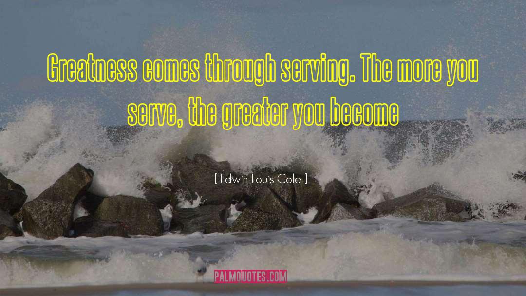 Edwin Louis Cole Quotes: Greatness comes through serving. The