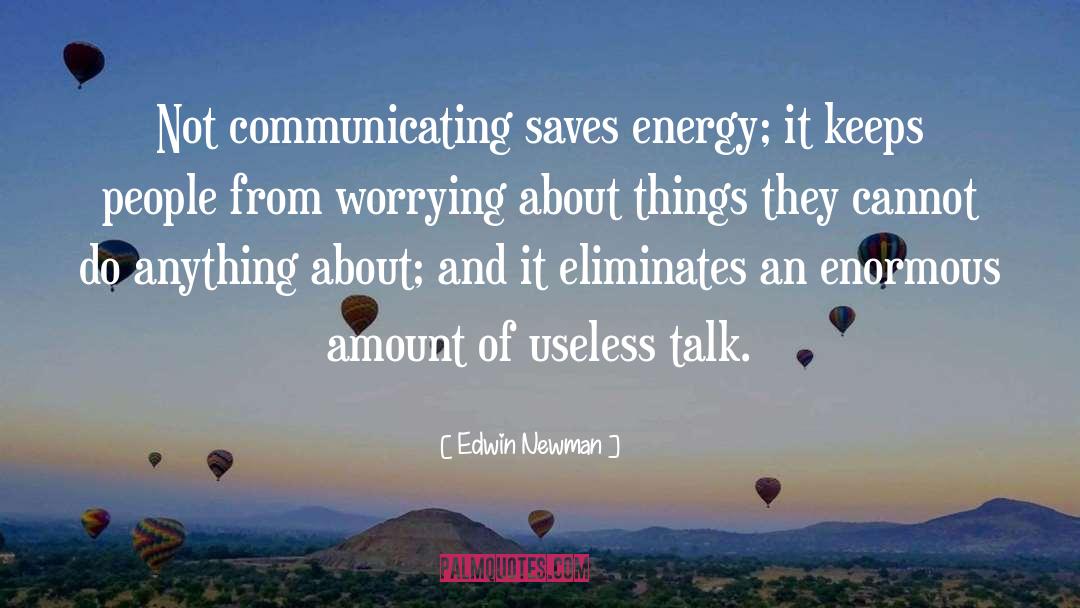 Edwin Newman Quotes: Not communicating saves energy; it